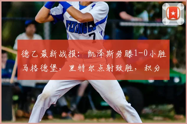 德乙最新战报：凯泽斯劳滕1-0小胜马格德堡，里特尔点射致胜，积分榜排名有何变化？