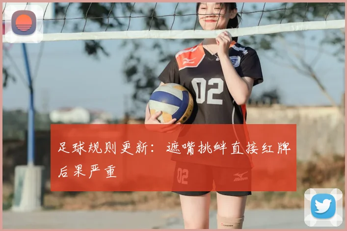 足球规则更新：遮嘴挑衅直接红牌后果严重