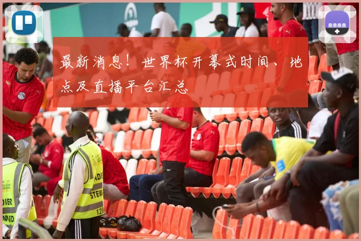 最新消息！世界杯开幕式时间、地点及直播平台汇总