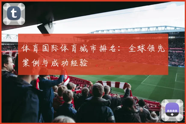 体育国际体育城市排名：全球领先案例与成功经验