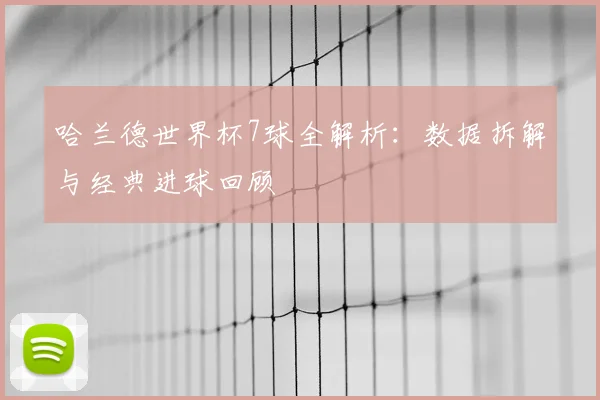 哈兰德世界杯7球全解析：数据拆解与经典进球回顾