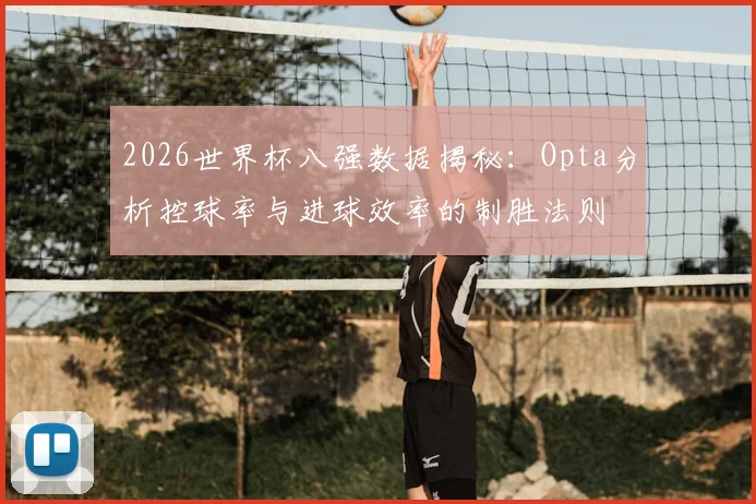 2026世界杯八强数据揭秘：Opta分析控球率与进球效率的制胜法则