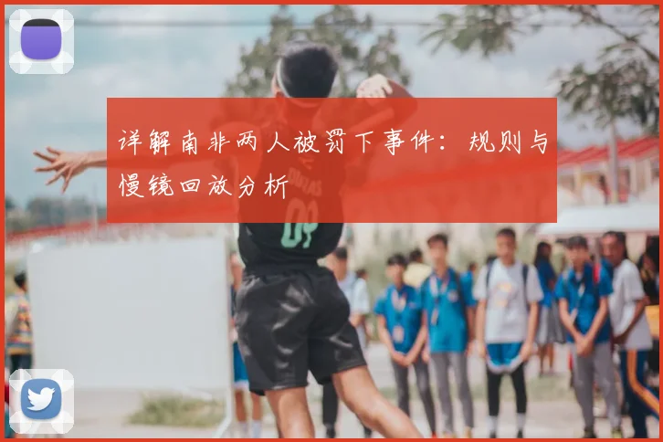详解南非两人被罚下事件:规则与慢镜回放分析
