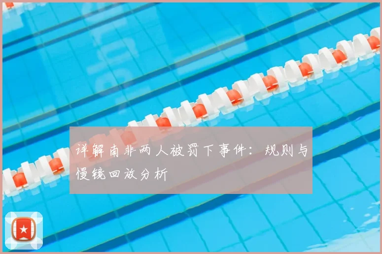 详解南非两人被罚下事件：规则与慢镜回放分析