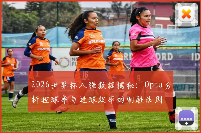 2026世界杯八强数据揭秘:Opta分析控球率与进球效率的制胜法则