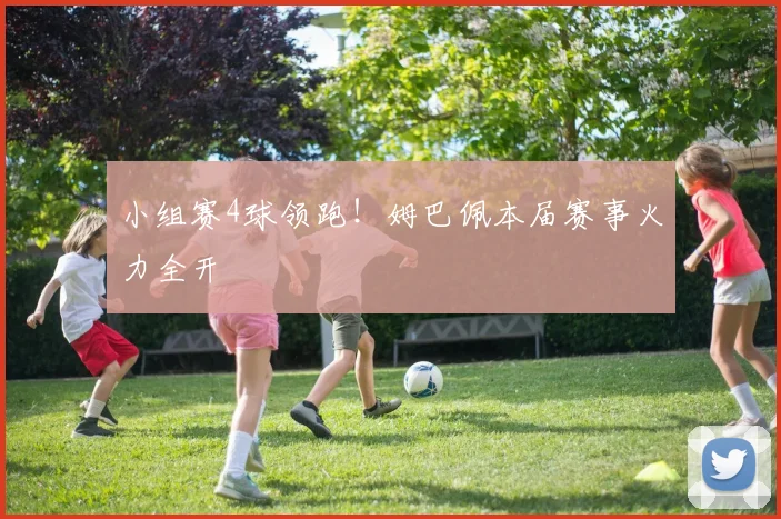 小组赛4球领跑!姆巴佩本届赛事火力全开