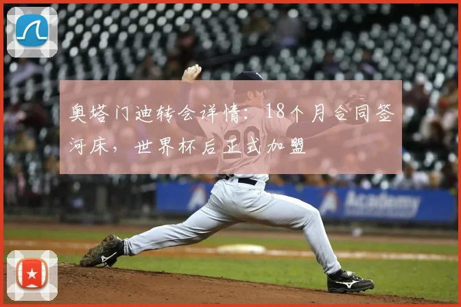 奥塔门迪转会详情:18个月合同签河床,世界杯后正式加盟