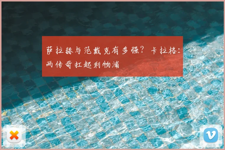 萨拉赫与范戴克有多强?卡拉格:两传奇扛起利物浦