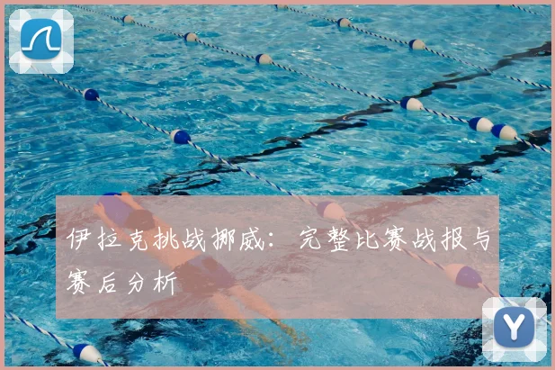 伊拉克挑战挪威：完整比赛战报与赛后分析
