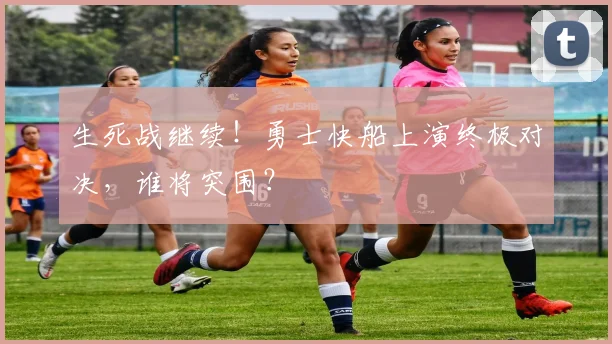 生死战继续!勇士快船上演终极对决,谁将突围?
